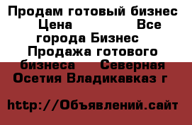 Продам готовый бизнес  › Цена ­ 220 000 - Все города Бизнес » Продажа готового бизнеса   . Северная Осетия,Владикавказ г.